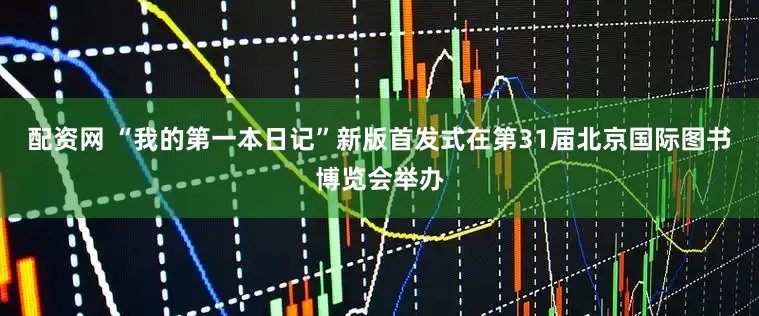 配资网 “我的第一本日记”新版首发式在第31届北京国际图书博览会举办