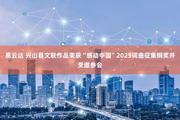 易云达 兴山县文联作品荣获“感动中国”2025词曲征集铜奖并受邀参会