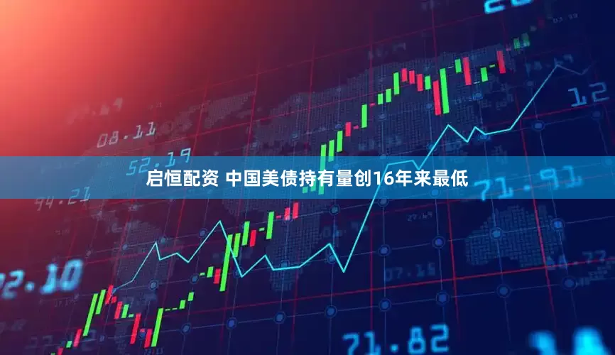 启恒配资 中国美债持有量创16年来最低