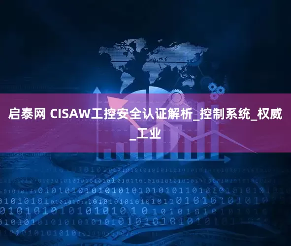 启泰网 CISAW工控安全认证解析_控制系统_权威_工业