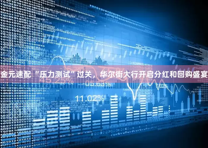 金元速配 “压力测试”过关，华尔街大行开启分红和回购盛宴