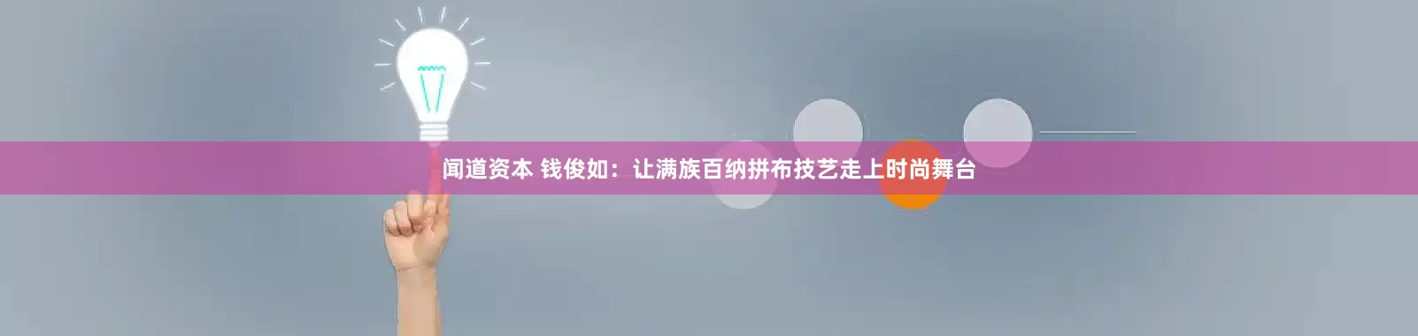 闻道资本 钱俊如：让满族百纳拼布技艺走上时尚舞台