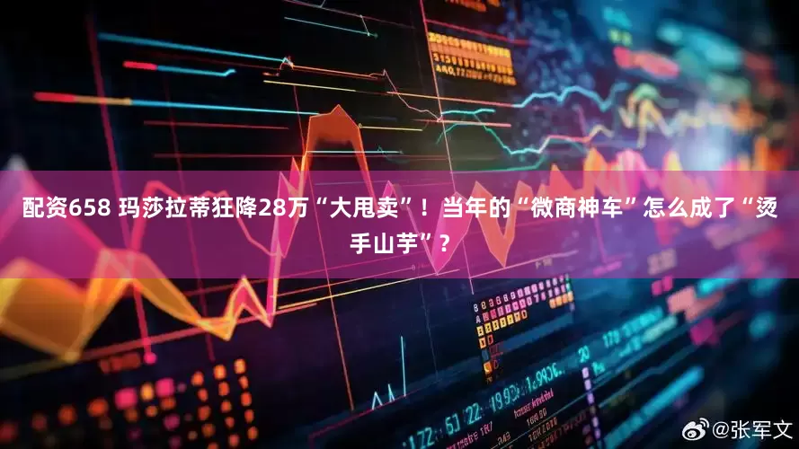 配资658 玛莎拉蒂狂降28万“大甩卖”！当年的“微商神车”怎么成了“烫手山芋”？