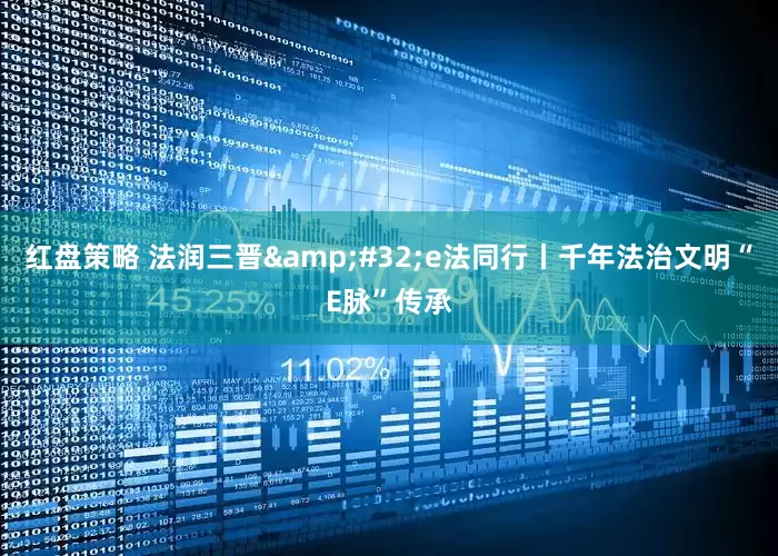 红盘策略 法润三晋&#32;e法同行丨千年法治文明“E脉”传承