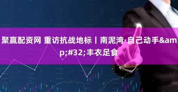 聚赢配资网 重访抗战地标丨南泥湾·自己动手&#32;丰衣足食
