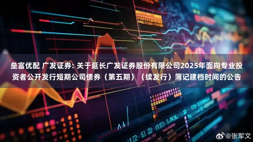 垒富优配 广发证券: 关于延长广发证券股份有限公司2025年面向专业投资者公开发行短期公司债券（第五期）（续发行）簿记建档时间的公告