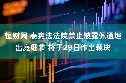 恒财网 泰宪法法院禁止披露佩通坦出庭细节 将于29日作出裁决