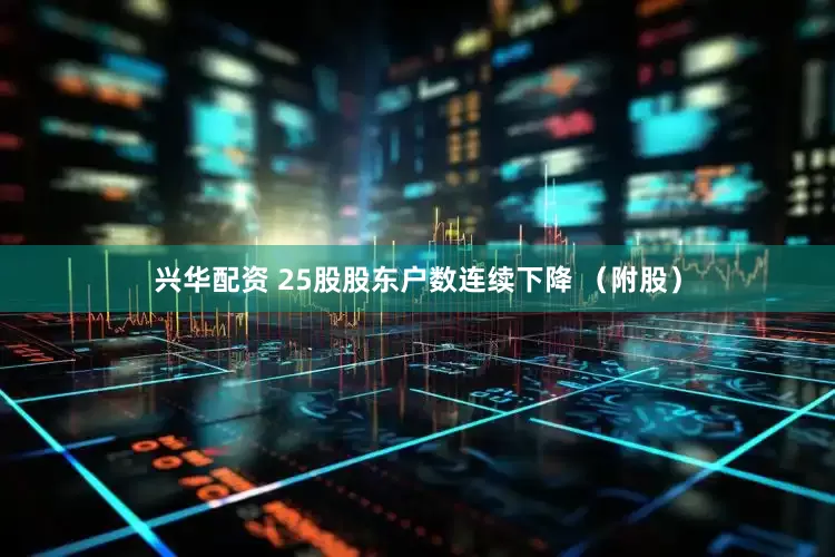 兴华配资 25股股东户数连续下降 （附股）
