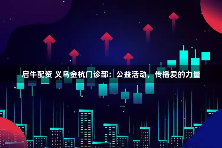 启牛配资 义乌金杭门诊部：公益活动，传播爱的力量