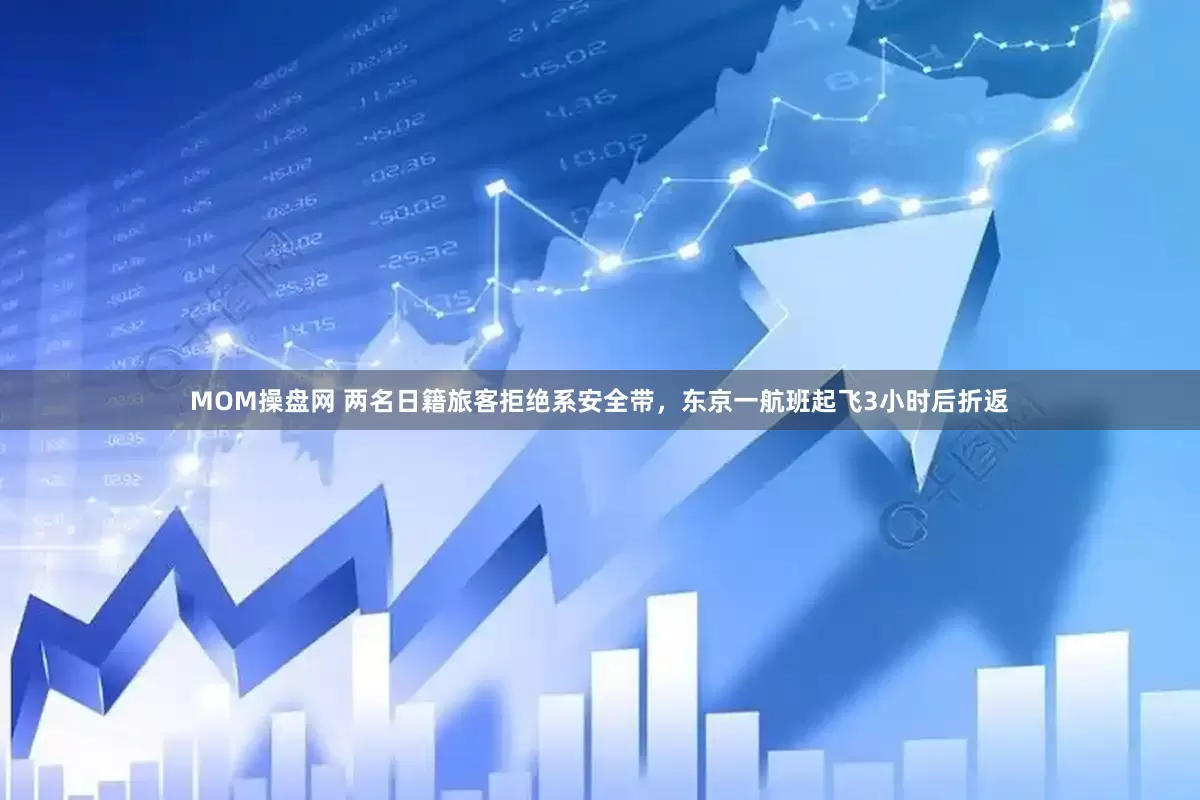 MOM操盘网 两名日籍旅客拒绝系安全带，东京一航班起飞3小时后折返