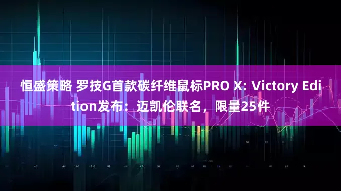 恒盛策略 罗技G首款碳纤维鼠标PRO X: Victory Edition发布：迈凯伦联名，限量25件