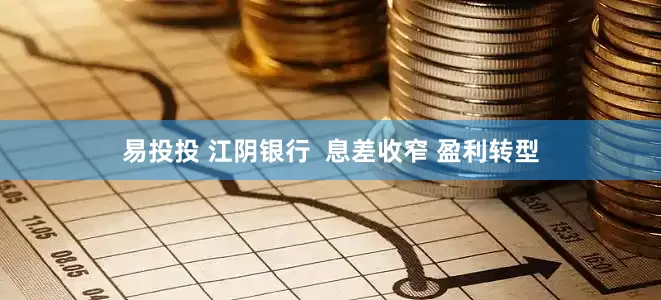 易投投 江阴银行  息差收窄 盈利转型