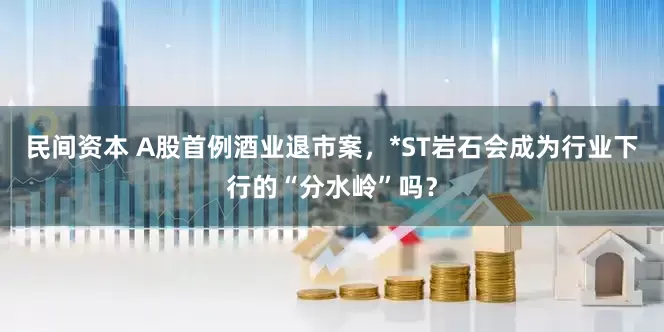 民间资本 A股首例酒业退市案，*ST岩石会成为行业下行的“分水岭”吗？